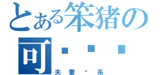 とある笨猪の可爱丫头（夫妻关系）