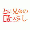 とある兄弟の暇つぶし（アッーウッウッイーネ！）