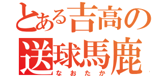 とある吉高の送球馬鹿（なおたか）