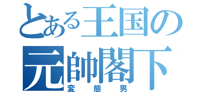 とある王国の元帥閣下（変態男）