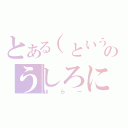 とある（というか、あなたのうしろに私がいる）（ほらー）