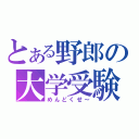 とある野郎の大学受験（めんどくせ～）