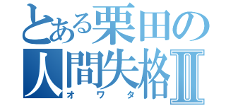 とある栗田の人間失格Ⅱ（オワタ）