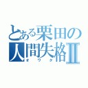 とある栗田の人間失格Ⅱ（オワタ）