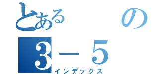 とあるの３－５（インデックス）