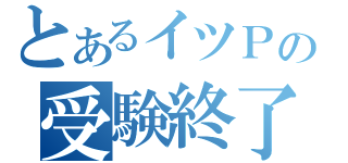 とあるイツＰの受験終了（）