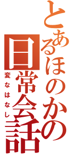 とあるほのかの日常会話（変なはなし）