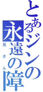 とあるジンの永遠の障害（兄さん）