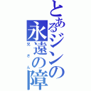 とあるジンの永遠の障害（兄さん）