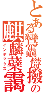 とある鸞驫欝撥の麒麟蘗靄（インデックス）