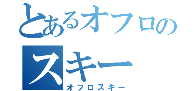 とあるオフロのスキー（オフロスキー）