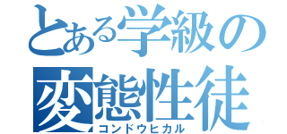 とある学級の変態性徒（コンドウヒカル）