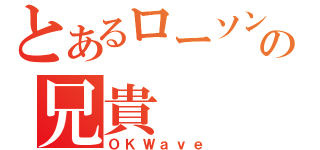 とあるローソンクルーの兄貴（ＯＫＷａｖｅ）