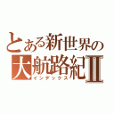 とある新世界の大航路紀行Ⅱ（インデックス）