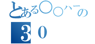 とある○○ハーツの３０（）