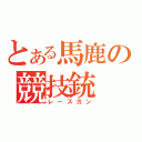 とある馬鹿の競技銃（レースガン）