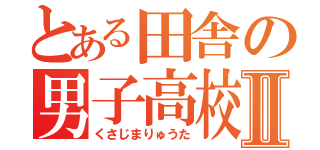 とある田舎の男子高校生Ⅱ（くさじまりゅうた）