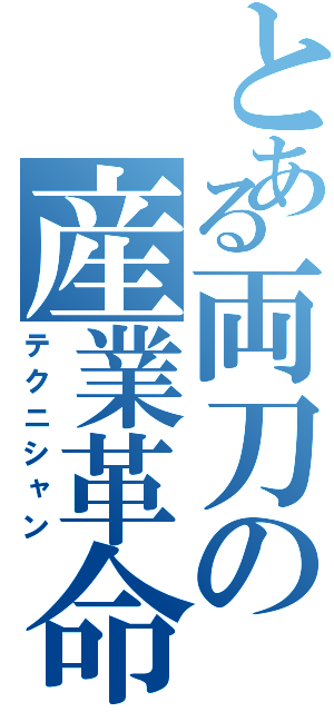 とある両刀の産業革命（テクニシャン）