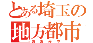 とある埼玉の地方都市（おおみや）