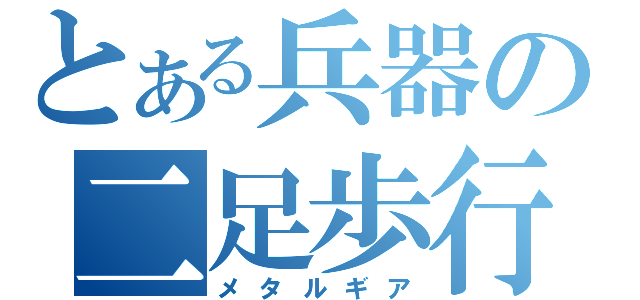 とある兵器の二足歩行（メタルギア）