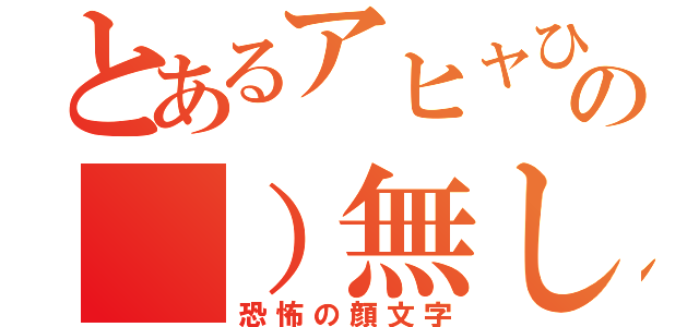 とあるアヒャひゃの（）無し（恐怖の顔文字）