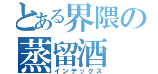 とある界隈の蒸留酒（インデックス）