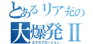 とあるリア充の大爆発Ⅱ（エクスプロージョン）