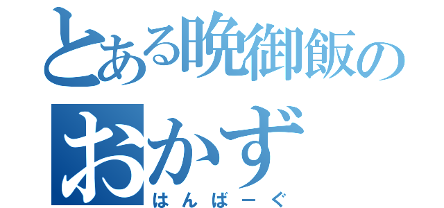 とある晩御飯のおかず（はんば－ぐ）