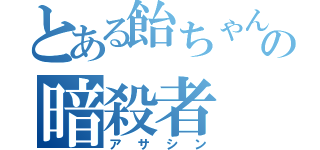 とある飴ちゃんの暗殺者（アサシン）