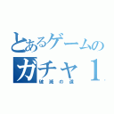 とあるゲームのガチャ１１連（破滅の道）