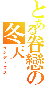 とある眷戀の冬天（インデックス）