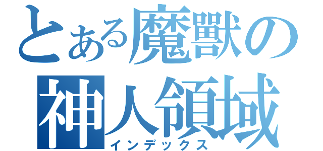 とある魔獸の神人領域（インデックス）