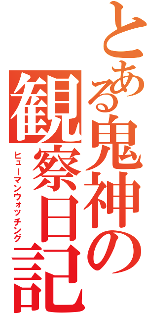 とある鬼神の観察日記（ヒューマンウォッチング）