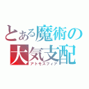 とある魔術の大気支配（アトモスフィア）