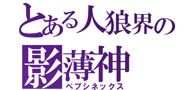 とある人狼界の影薄神（ペプシネックス）