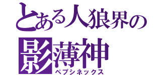 とある人狼界の影薄神（ペプシネックス）