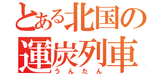 とある北国の運炭列車（うんたん）