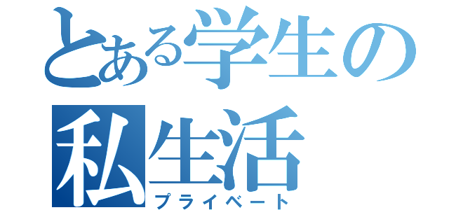 とある学生の私生活（プライベート）