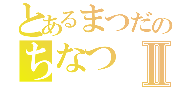 とあるまつだのちなつⅡ（）