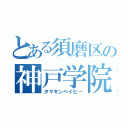 とある須磨区の神戸学院（タマキンベイビー）