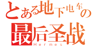 とある地下电车の最后圣战（Ｈｅｒｍｅｓ）