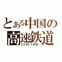 とある中国の高速鉄道（どうかしてるぜ！）