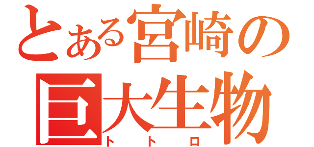 とある宮崎の巨大生物（トトロ）