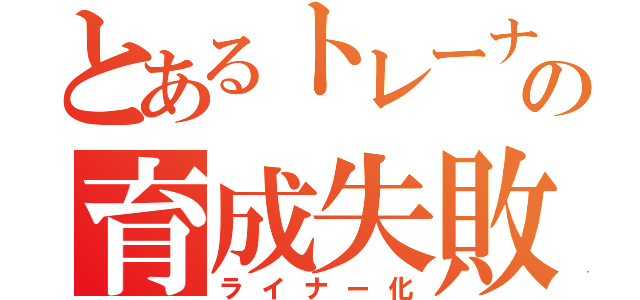 とあるトレーナーの育成失敗（ライナー化）