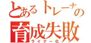 とあるトレーナーの育成失敗（ライナー化）