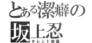 とある潔癖の坂上忍（タレント俳優）