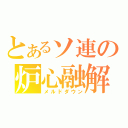 とあるソ連の炉心融解（メルドダウン）