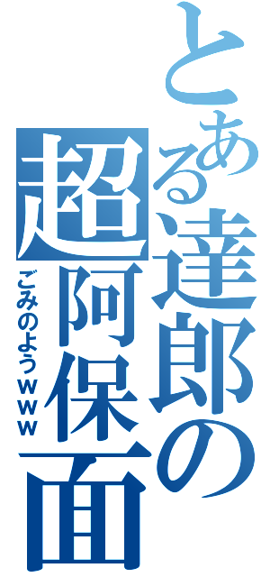 とある達郎の超阿保面（ごみのようｗｗｗ）