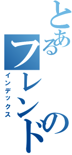 とあるのフレンド募集中（インデックス）