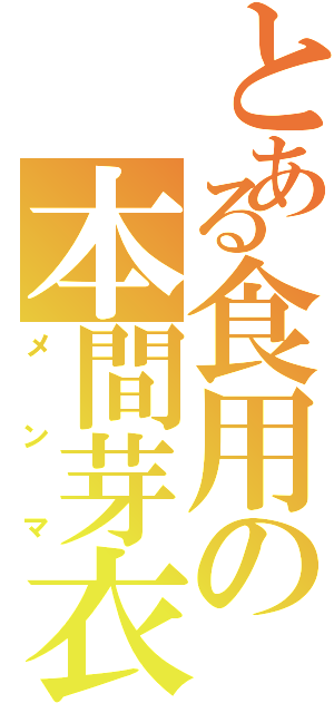 とある食用の本間芽衣子（メンマ）